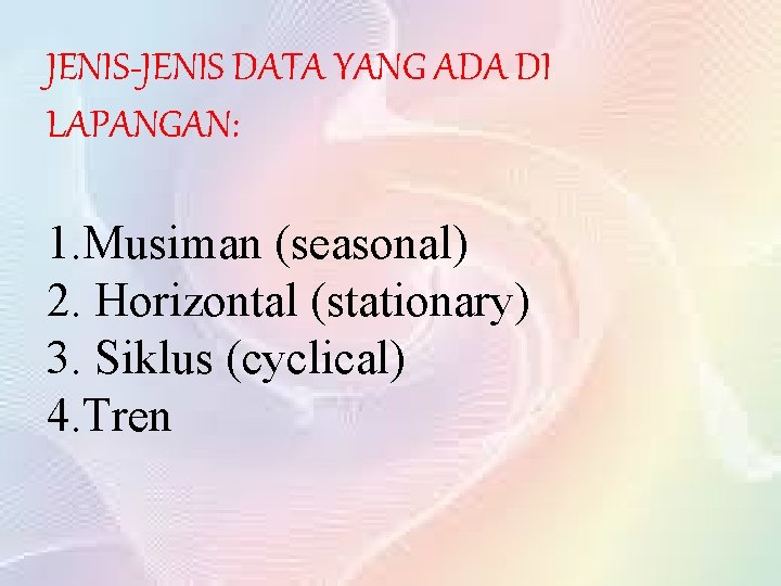 JENIS-JENIS DATA YANG ADA DI LAPANGAN: 1. Musiman (seasonal) 2. Horizontal (stationary) 3. Siklus