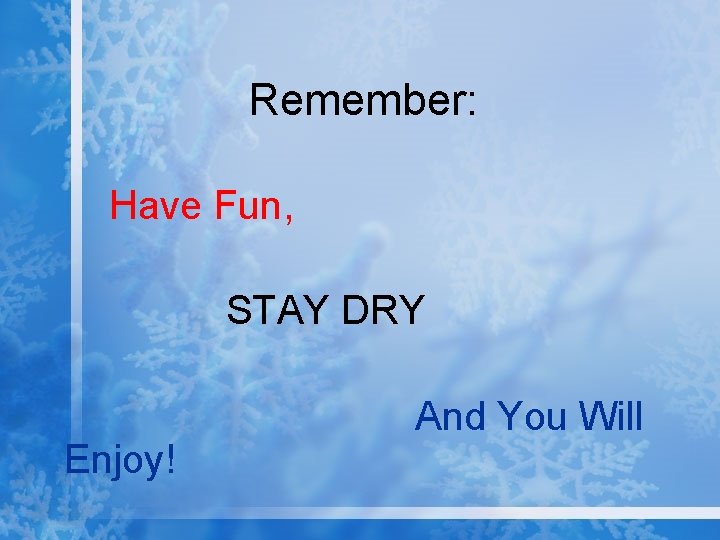 Remember: Have Fun, STAY DRY Enjoy! And You Will 