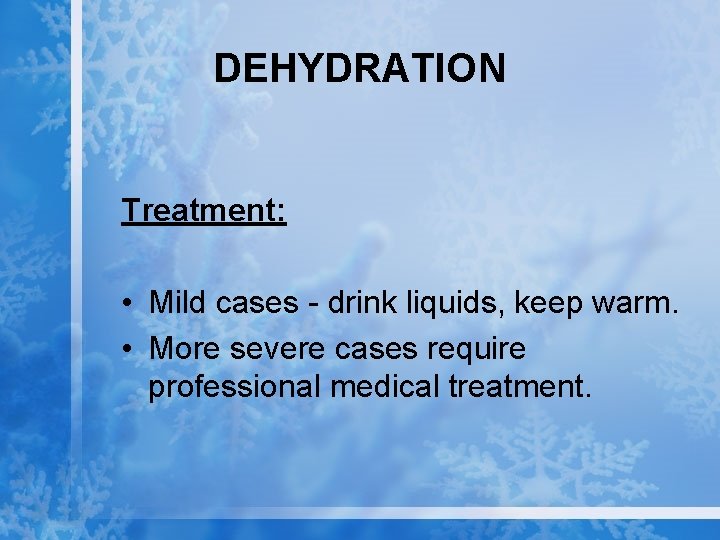 DEHYDRATION Treatment: • Mild cases - drink liquids, keep warm. • More severe cases