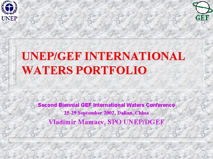 UNEP/GEF INTERNATIONAL WATERS PORTFOLIO Second Biennial GEF International Waters Conference 25 -29 September 2002,