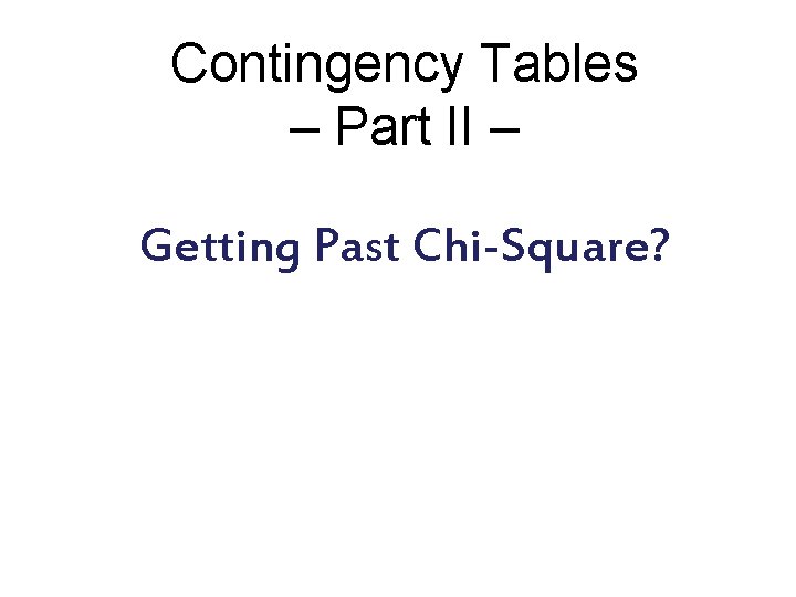 Contingency Tables – Part II – Getting Past Chi-Square? 