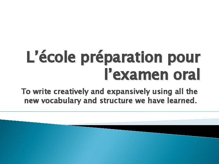 L’école préparation pour l’examen oral To write creatively and expansively using all the new