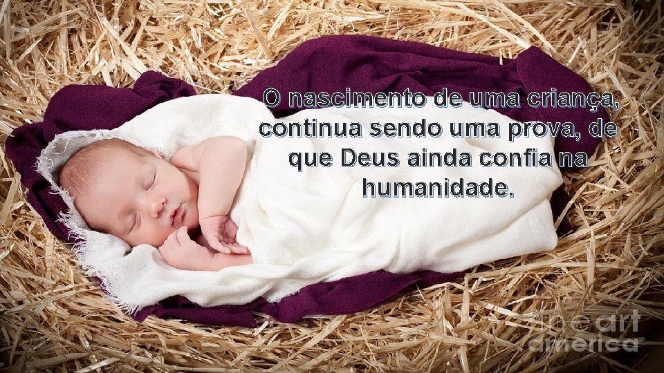 O nascimento de uma criança, continua sendo uma prova, de que Deus ainda confia
