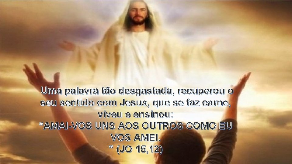 Uma palavra tão desgastada, recuperou o seu sentido com Jesus, que se faz carne,