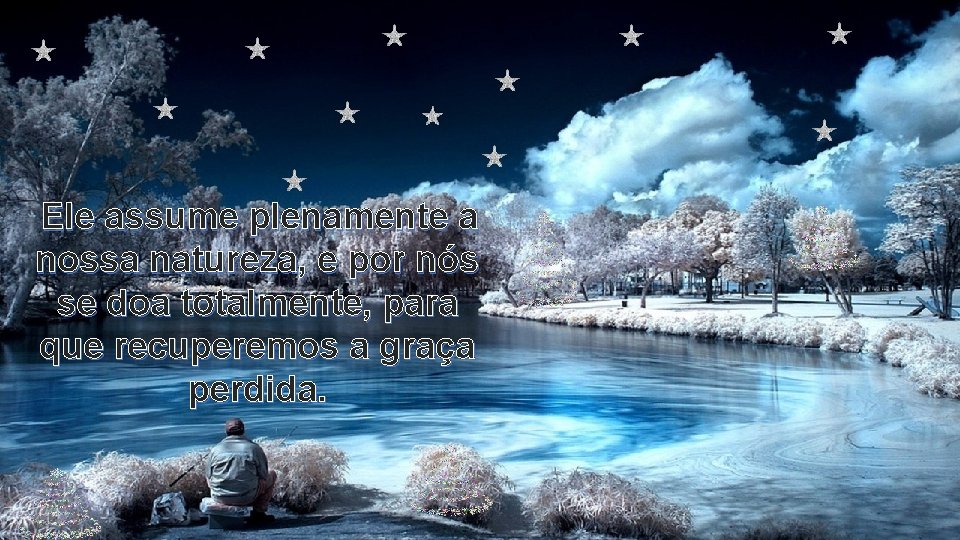 Ele assume plenamente a nossa natureza, e por nós se doa totalmente, para que