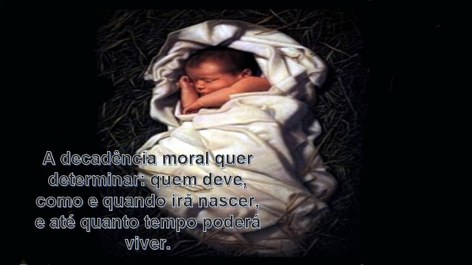 A decadência moral quer determinar: quem deve, como e quando irá nascer, e até
