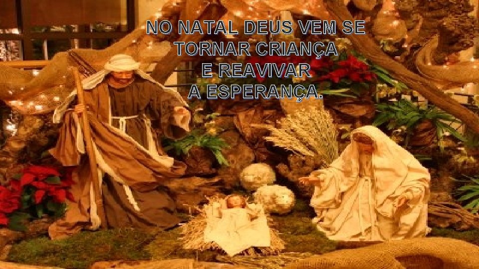 NO NATAL DEUS VEM SE TORNAR CRIANÇA E REAVIVAR A ESPERANÇA. 