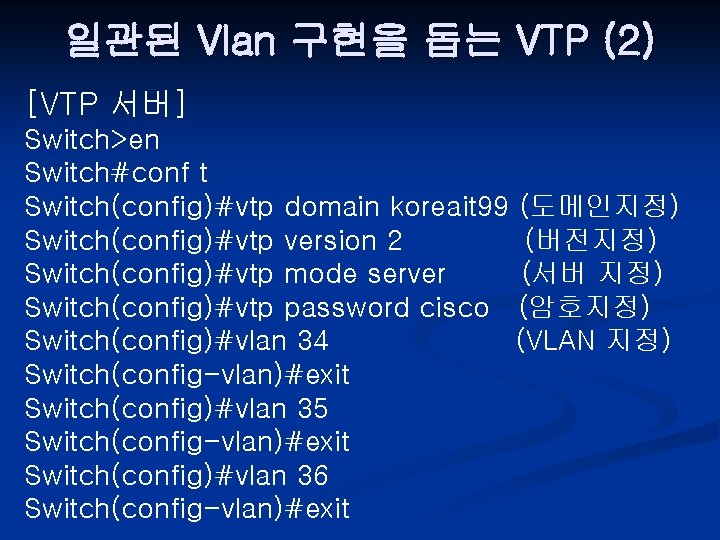 일관된 Vlan 구현을 돕는 VTP (2) [VTP 서버] Switch>en Switch#conf t Switch(config)#vtp domain koreait