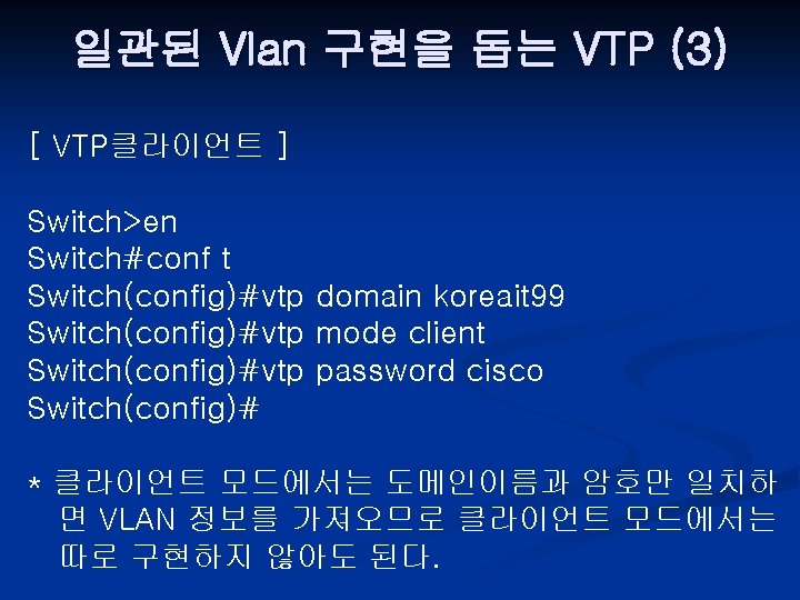 일관된 Vlan 구현을 돕는 VTP (3) [ VTP클라이언트 ] Switch>en Switch#conf t Switch(config)#vtp domain