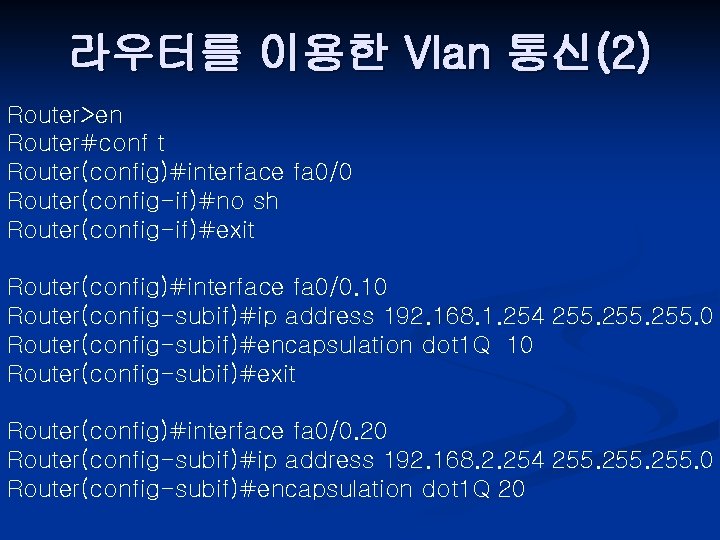 라우터를 이용한 Vlan 통신(2) Router>en Router#conf t Router(config)#interface fa 0/0 Router(config-if)#no sh Router(config-if)#exit Router(config)#interface
