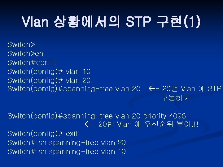 Vlan 상황에서의 STP 구현(1) Switch>en Switch#conf t Switch(config)# vlan 10 Switch(config)# vlan 20 Switch(config)#spanning-tree
