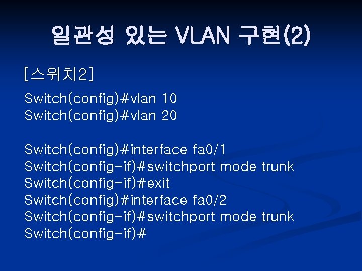 일관성 있는 VLAN 구현(2) [스위치 2] Switch(config)#vlan 10 Switch(config)#vlan 20 Switch(config)#interface fa 0/1 Switch(config-if)#switchport