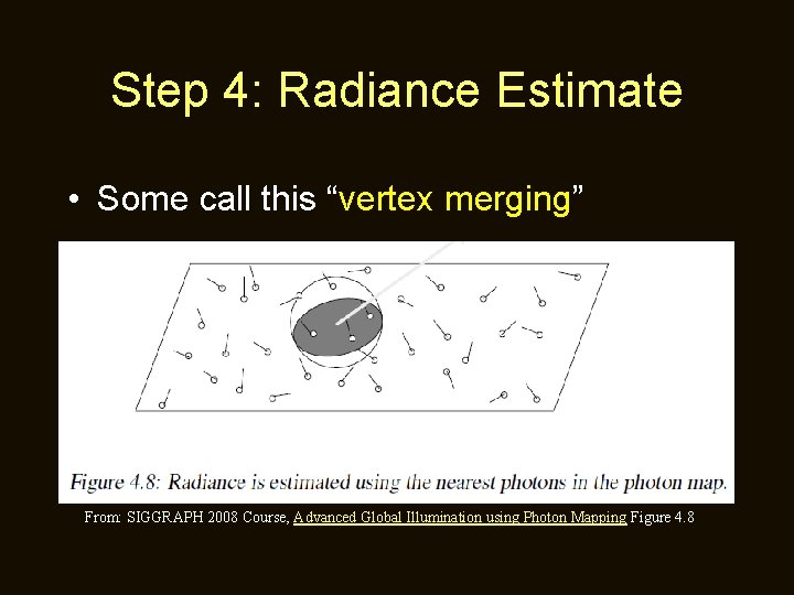 Step 4: Radiance Estimate • Some call this “vertex merging” From: SIGGRAPH 2008 Course,