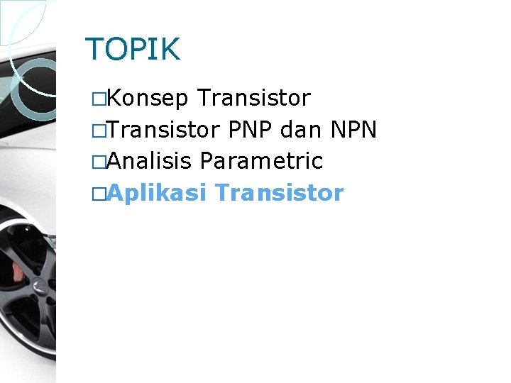 TOPIK �Konsep Transistor �Transistor PNP dan NPN �Analisis Parametric �Aplikasi Transistor 