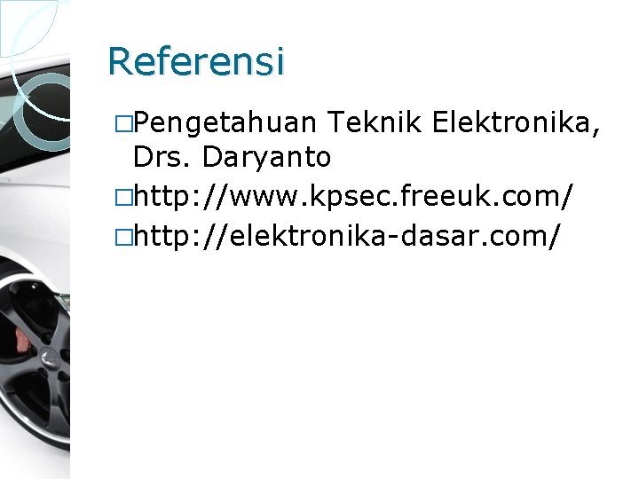 Referensi �Pengetahuan Teknik Elektronika, Drs. Daryanto �http: //www. kpsec. freeuk. com/ �http: //elektronika-dasar. com/