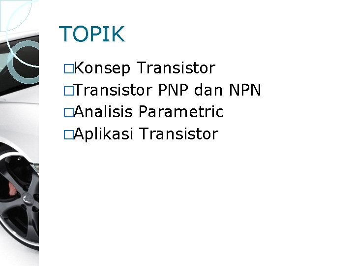 TOPIK �Konsep Transistor �Transistor PNP dan NPN �Analisis Parametric �Aplikasi Transistor 