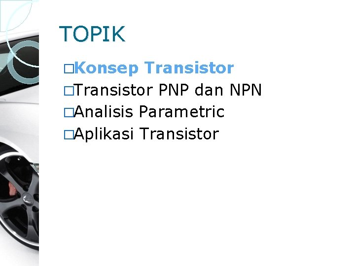TOPIK �Konsep Transistor �Transistor PNP dan NPN �Analisis Parametric �Aplikasi Transistor 