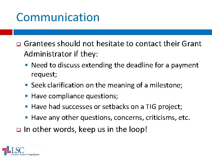 Communication q Grantees should not hesitate to contact their Grant Administrator if they: §