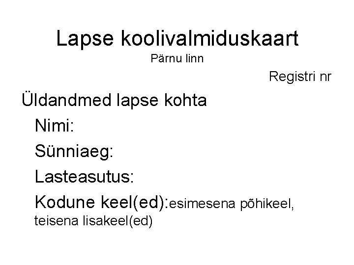 Lapse koolivalmiduskaart Pärnu linn Registri nr Üldandmed lapse kohta Nimi: Sünniaeg: Lasteasutus: Kodune keel(ed):