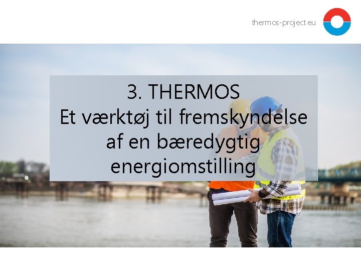 thermos-project. eu 3. THERMOS Et værktøj til fremskyndelse af en bæredygtig energiomstilling 