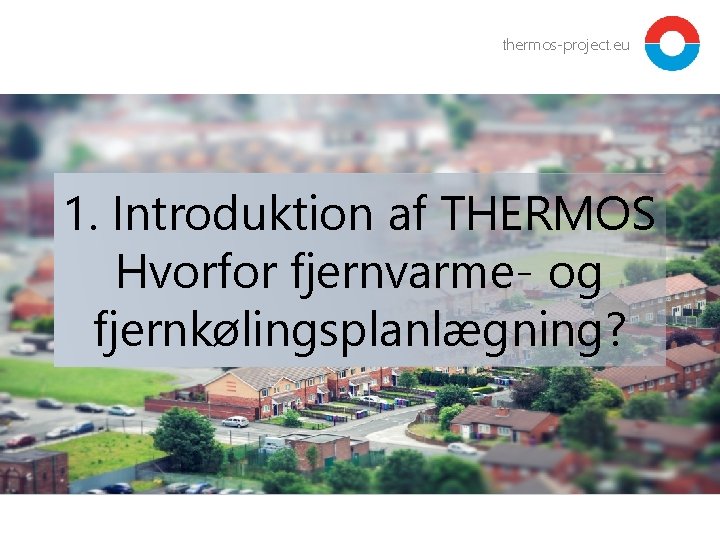 thermos-project. eu 1. Introduktion af THERMOS Hvorfor fjernvarme- og fjernkølingsplanlægning? 