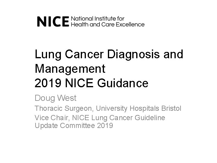 Lung Cancer Diagnosis and Management 2019 NICE Guidance Doug West Thoracic Surgeon, University Hospitals