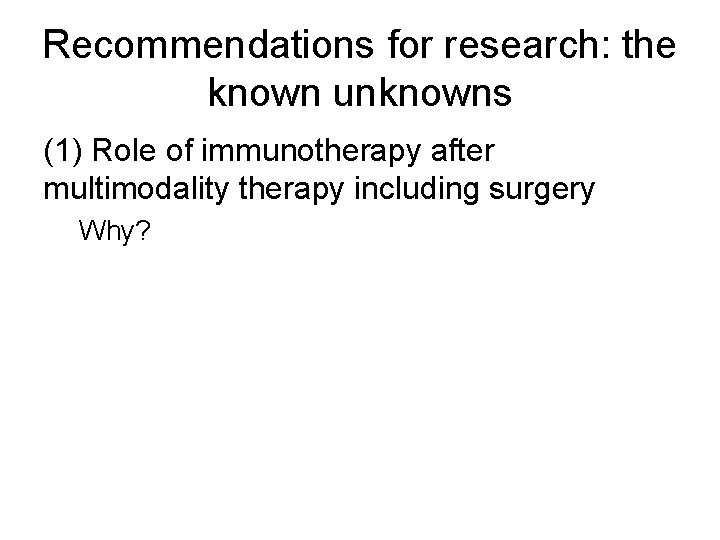 Recommendations for research: the known unknowns (1) Role of immunotherapy after multimodality therapy including