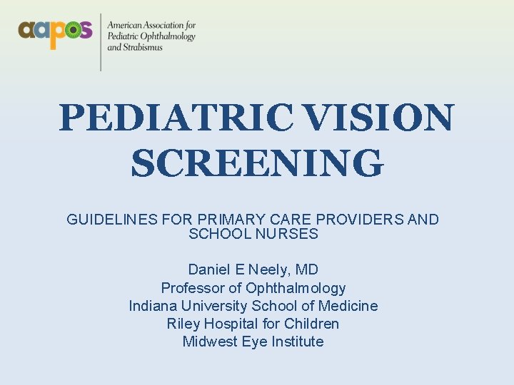 PEDIATRIC VISION SCREENING GUIDELINES FOR PRIMARY CARE PROVIDERS AND SCHOOL NURSES Daniel E Neely,