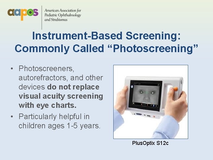 Instrument-Based Screening: Commonly Called “Photoscreening” • Photoscreeners, autorefractors, and other devices do not replace