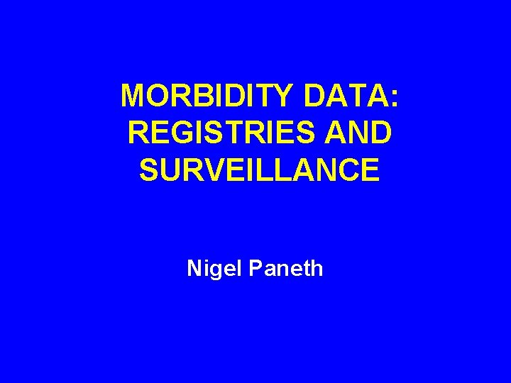 MORBIDITY DATA: REGISTRIES AND SURVEILLANCE Nigel Paneth 