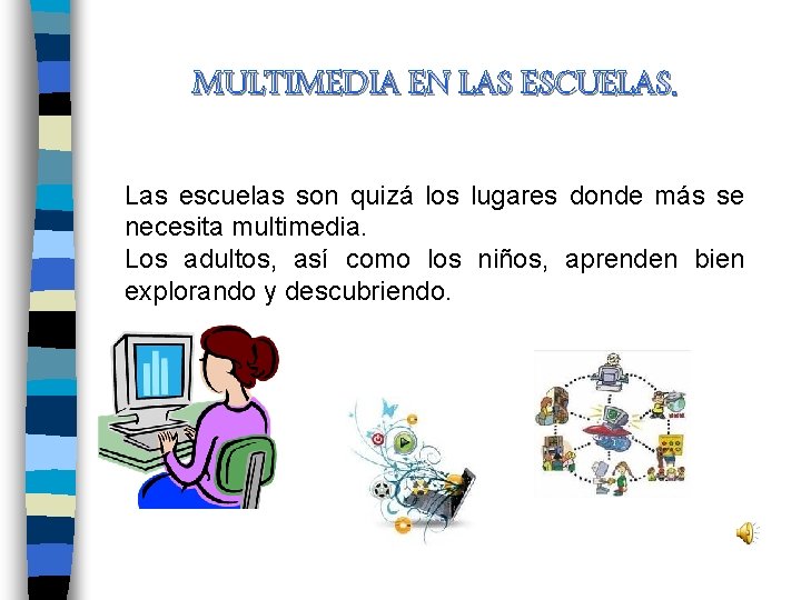 MULTIMEDIA EN LAS ESCUELAS. Las escuelas son quizá los lugares donde más se necesita