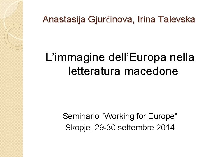 Anastasija Gjurčinova, Irina Talevska L’immagine dell’Europa nella letteratura macedone Seminario “Working for Europe” Skopje,