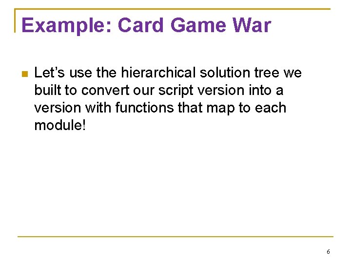 Example: Card Game War Let’s use the hierarchical solution tree we built to convert