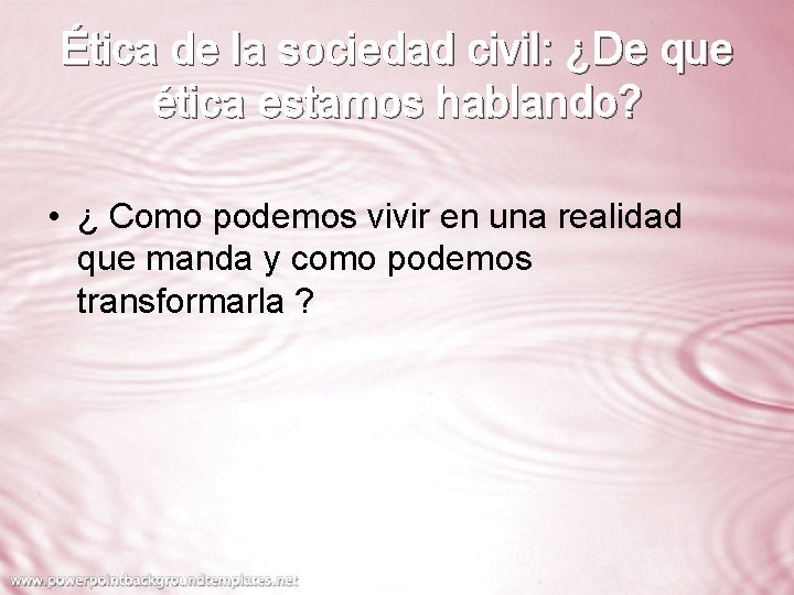 Ética de la sociedad civil: ¿De que ética estamos hablando? • ¿ Como podemos