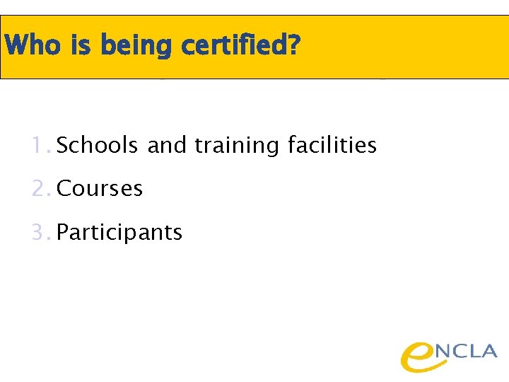 Who is being certified? 1. Schools and training facilities 2. Courses 3. Participants 