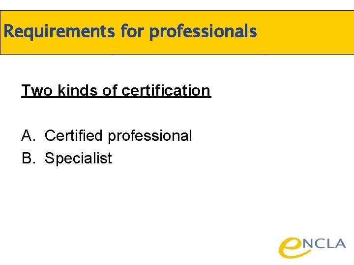 Requirements for professionals Two kinds of certification A. Certified professional B. Specialist 