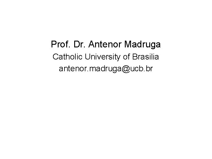Prof. Dr. Antenor Madruga Catholic University of Brasilia antenor. madruga@ucb. br 