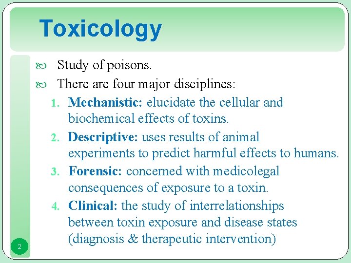 Toxicology Study of poisons. There are four major disciplines: 1. Mechanistic: elucidate the cellular