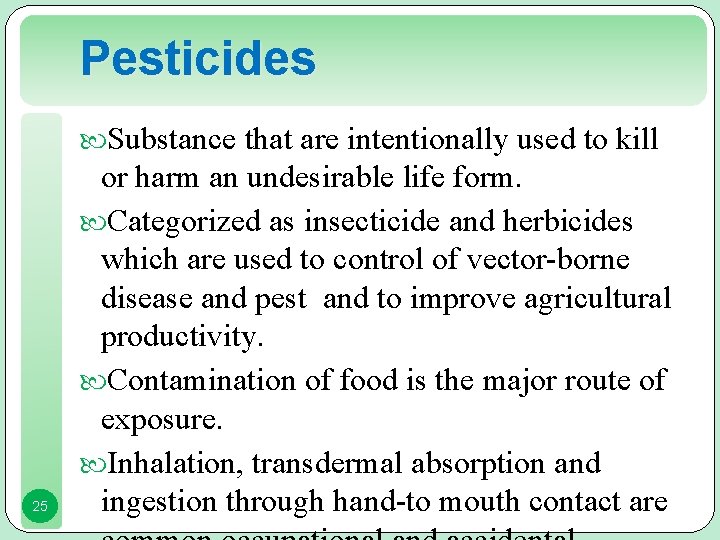 Pesticides Substance that are intentionally used to kill 25 or harm an undesirable life