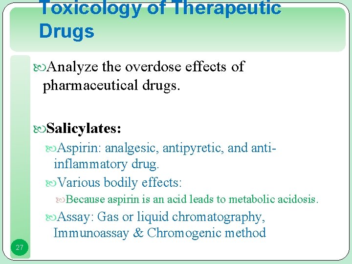 Toxicology of Therapeutic Drugs Analyze the overdose effects of pharmaceutical drugs. Salicylates: Aspirin: analgesic,