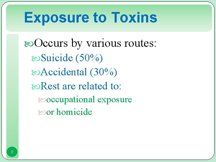 Exposure to Toxins Occurs by various routes: Suicide (50%) Accidental (30%) Rest are related