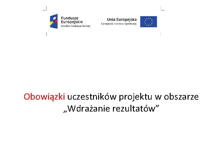 Obowiązki uczestników projektu w obszarze „Wdrażanie rezultatów” Obowiązki uczestników projektu w obszarze „Wdrażanie rezultatów”