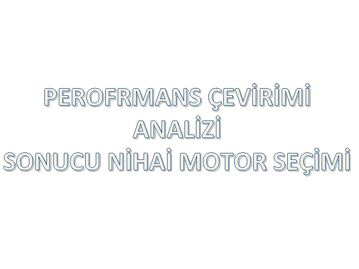 PEROFRMANS ÇEVİRİMİ ANALİZİ SONUCU NİHAİ MOTOR SEÇİMİ 