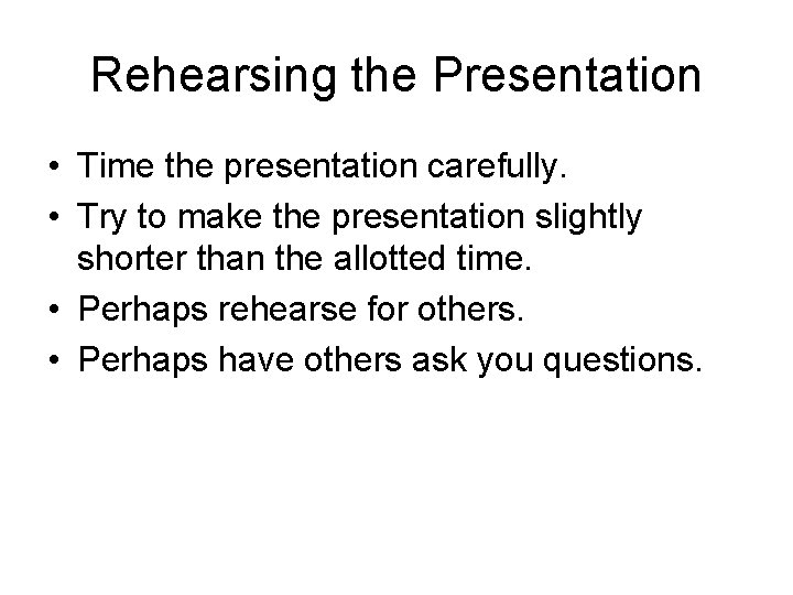 Rehearsing the Presentation • Time the presentation carefully. • Try to make the presentation