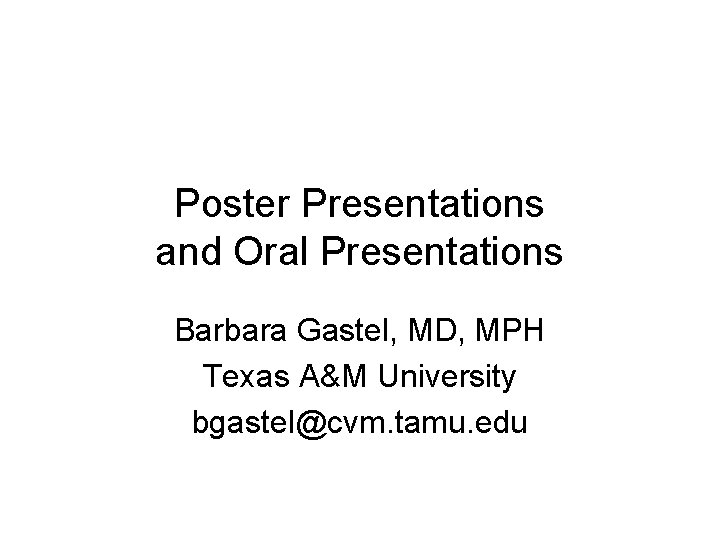 Poster Presentations and Oral Presentations Barbara Gastel, MD, MPH Texas A&M University bgastel@cvm. tamu.