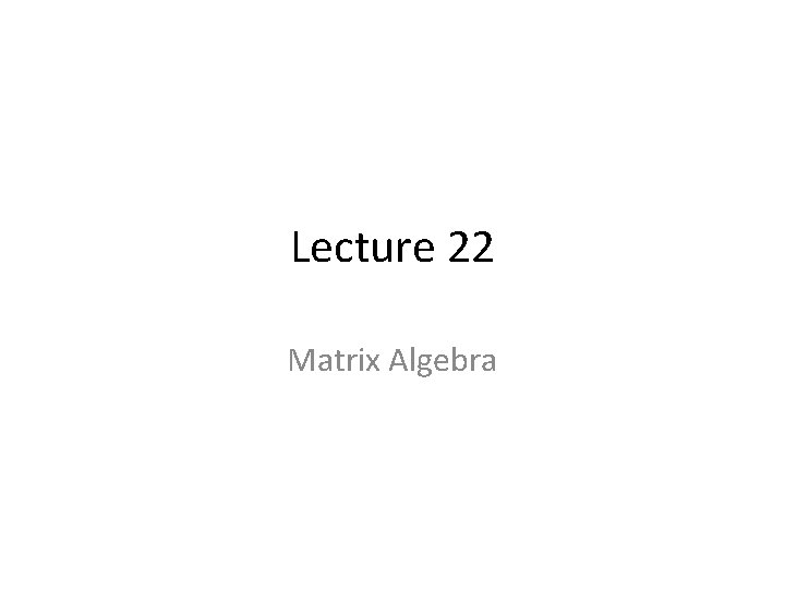 Lecture 22 Matrix Algebra 