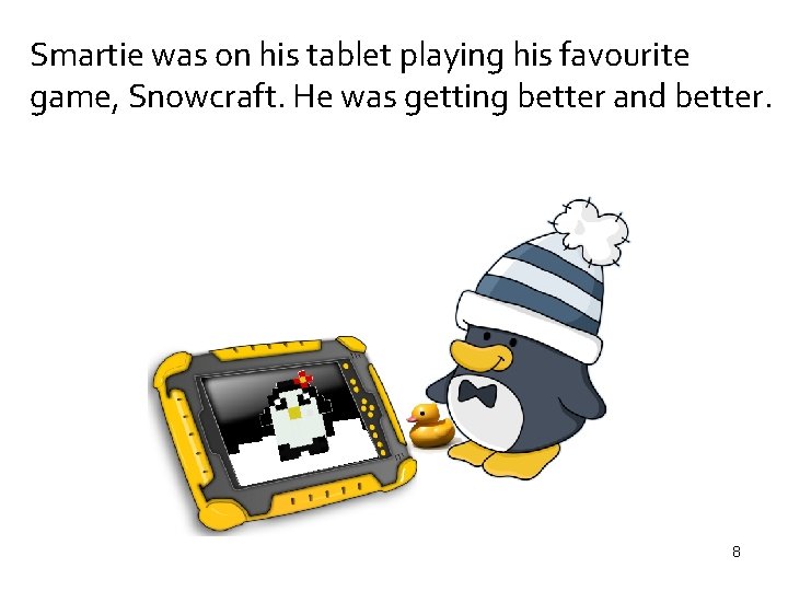 Smartie was on his tablet playing his favourite game, Snowcraft. He was getting better