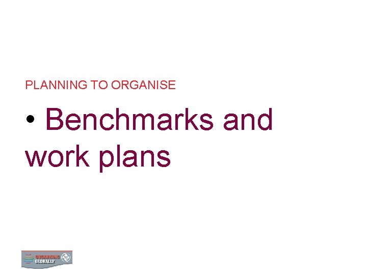 PLANNING TO ORGANISE • Benchmarks and work plans 0 BENCHMARKS AND WORK PLANS 