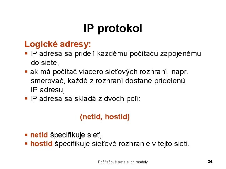 IP protokol Logické adresy: § IP adresa sa pridelí každému počítaču zapojenému do siete,