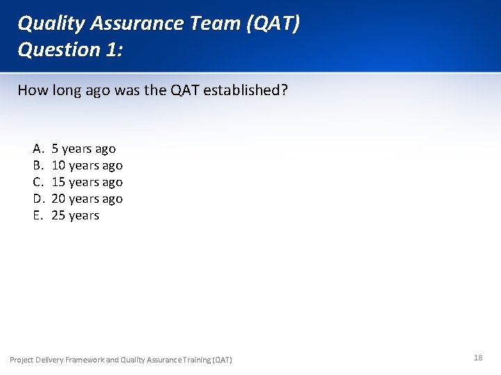 Quality Assurance Team (QAT) Question 1: How long ago was the QAT established? A.